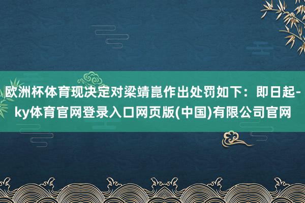 欧洲杯体育现决定对梁靖崑作出处罚如下：即日起-ky体育官网登录入口网页版(中国)有限公司官网