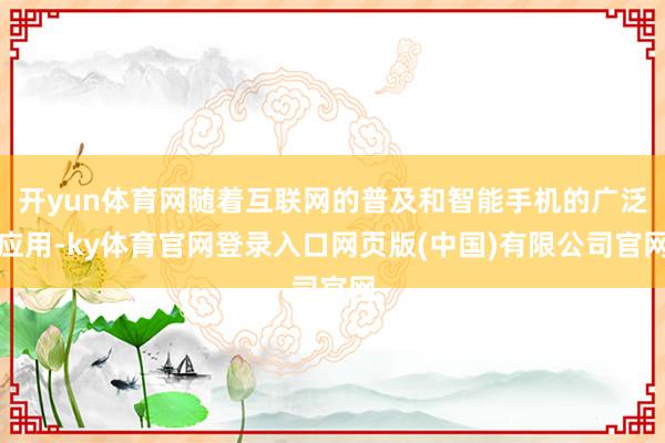 开yun体育网随着互联网的普及和智能手机的广泛应用-ky体育官网登录入口网页版(中国)有限公司官网