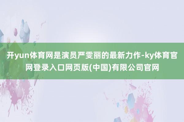 开yun体育网是演员严雯丽的最新力作-ky体育官网登录入口网页版(中国)有限公司官网