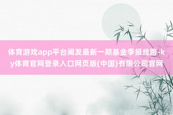体育游戏app平台阐发最新一期基金季报线路-ky体育官网登录入口网页版(中国)有限公司官网