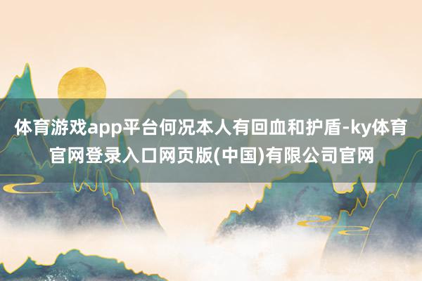 体育游戏app平台何况本人有回血和护盾-ky体育官网登录入口网页版(中国)有限公司官网