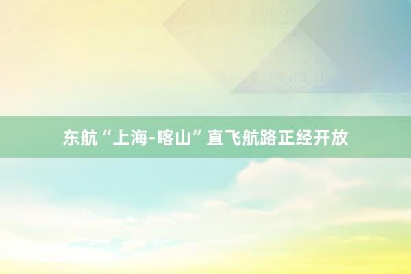 东航“上海-喀山”直飞航路正经开放