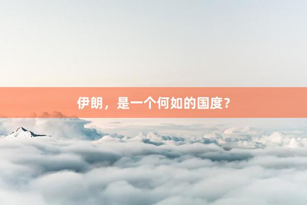 伊朗，是一个何如的国度？