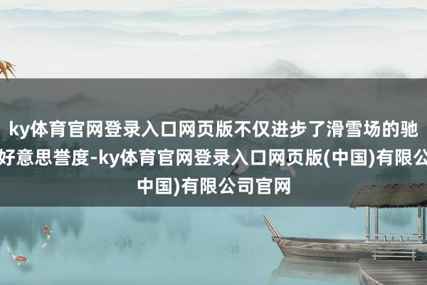 ky体育官网登录入口网页版不仅进步了滑雪场的驰名度和好意思誉度-ky体育官网登录入口网页版(中国)有限公司官网