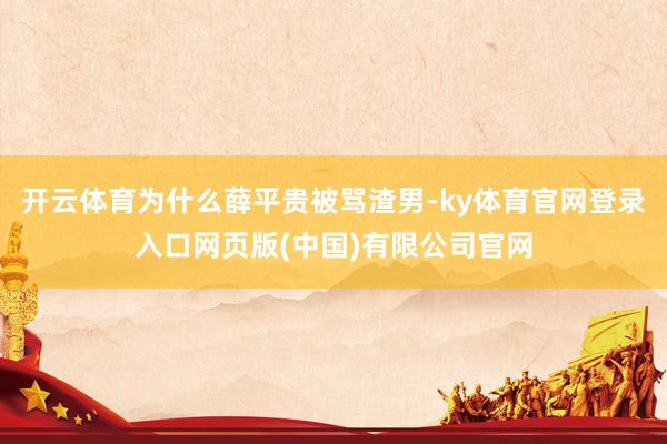 开云体育为什么薛平贵被骂渣男-ky体育官网登录入口网页版(中国)有限公司官网