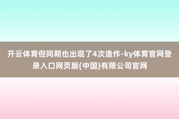 开云体育但同期也出现了4次造作-ky体育官网登录入口网页版(中国)有限公司官网