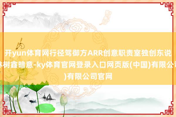 开yun体育网行径驾御方ARR创意职责室独创东说念主林树鑫暗意-ky体育官网登录入口网页版(中国)有限公司官网
