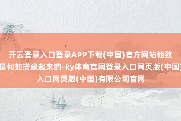 开云登录入口登录APP下载(中国)官方网站他致使不知谈网站是何如搭建起来的-ky体育官网登录入口网页版(中国)有限公司官网