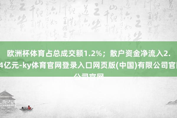 欧洲杯体育占总成交额1.2%；散户资金净流入2.74亿元-ky体育官网登录入口网页版(中国)有限公司官网