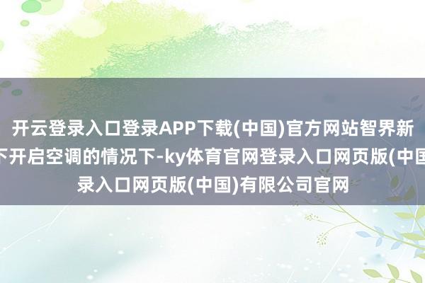 开云登录入口登录APP下载(中国)官方网站智界新S7在低温环境下开启空调的情况下-ky体育官网登录入口网页版(中国)有限公司官网