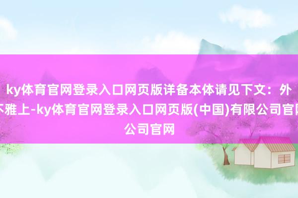 ky体育官网登录入口网页版详备本体请见下文：外不雅上-ky体育官网登录入口网页版(中国)有限公司官网