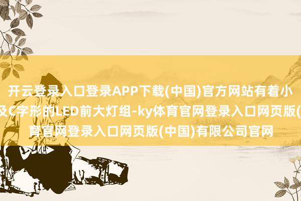 开云登录入口登录APP下载(中国)官方网站有着小尺寸的进气格栅以及C字形的LED前大灯组-ky体育官网登录入口网页版(中国)有限公司官网