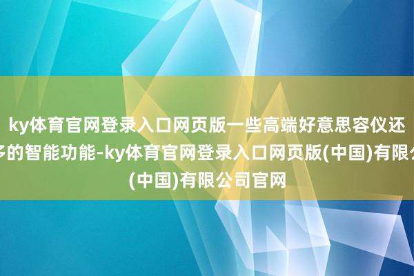 ky体育官网登录入口网页版一些高端好意思容仪还具有更多的智能功能-ky体育官网登录入口网页版(中国)有限公司官网