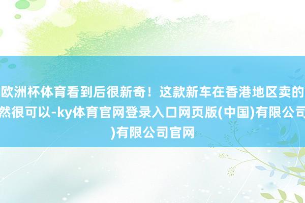 欧洲杯体育看到后很新奇！这款新车在香港地区卖的还果然很可以-ky体育官网登录入口网页版(中国)有限公司官网