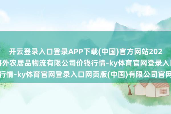 开云登录入口登录APP下载(中国)官方网站2025年1月9日宁夏海吉星海外农居品物流有限公司价钱行情-ky体育官网登录入口网页版(中国)有限公司官网