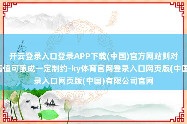 开云登录入口登录APP下载(中国)官方网站则对东说念主民币增值可酿成一定制约-ky体育官网登录入口网页版(中国)有限公司官网
