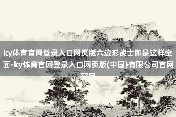 ky体育官网登录入口网页版六边形战士即是这样全面-ky体育官网登录入口网页版(中国)有限公司官网