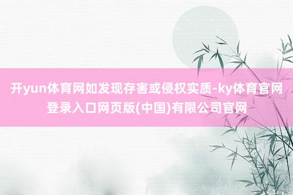 开yun体育网如发现存害或侵权实质-ky体育官网登录入口网页版(中国)有限公司官网