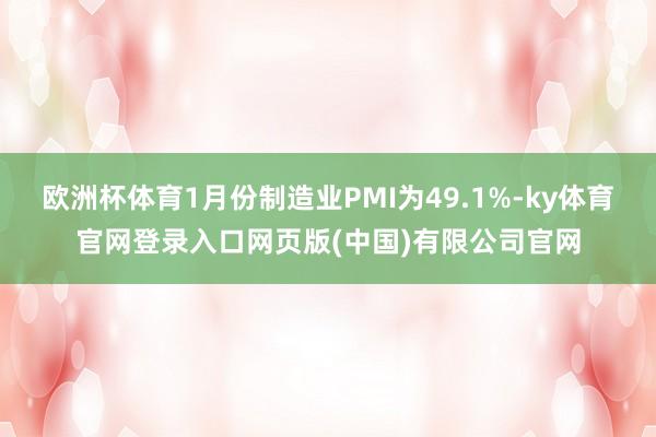 欧洲杯体育1月份制造业PMI为49.1%-ky体育官网登录入口网页版(中国)有限公司官网