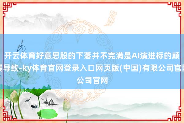 开云体育好意思股的下落并不完满是AI演进标的颠覆导致-ky体育官网登录入口网页版(中国)有限公司官网