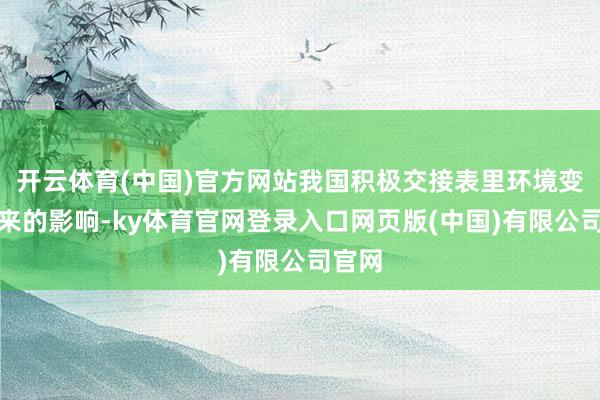 开云体育(中国)官方网站我国积极交接表里环境变化带来的影响-ky体育官网登录入口网页版(中国)有限公司官网