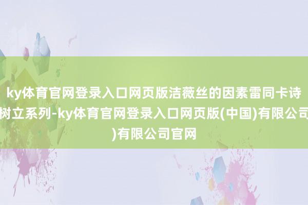 ky体育官网登录入口网页版洁薇丝的因素雷同卡诗部分树立系列-ky体育官网登录入口网页版(中国)有限公司官网