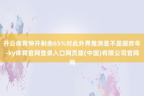 开云体育伸开剩余65%对此外界推测是不是跟昨年-ky体育官网登录入口网页版(中国)有限公司官网