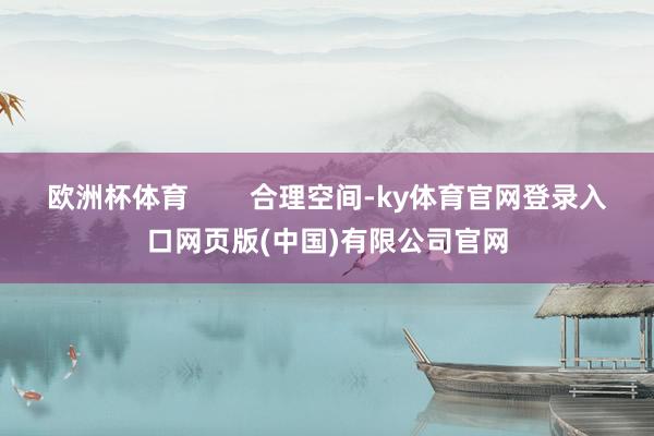 欧洲杯体育        合理空间-ky体育官网登录入口网页版(中国)有限公司官网
