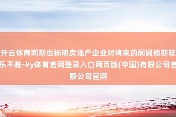 开云体育同期也标明房地产企业对将来的阛阓预期较为乐不雅-ky体育官网登录入口网页版(中国)有限公司官网