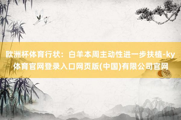 欧洲杯体育行状：白羊本周主动性进一步扶植-ky体育官网登录入口网页版(中国)有限公司官网