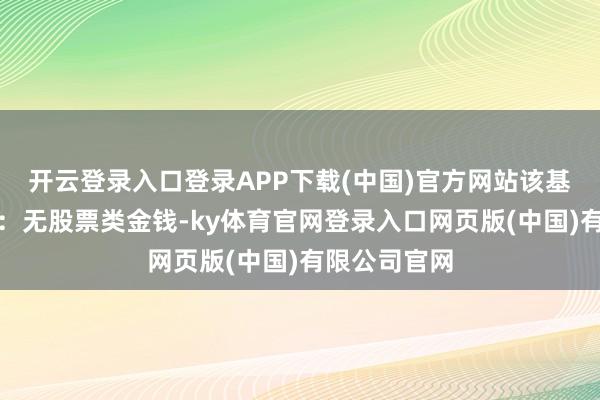 开云登录入口登录APP下载(中国)官方网站该基金金钱竖立：无股票类金钱-ky体育官网登录入口网页版(中国)有限公司官网