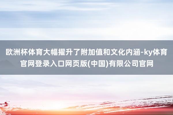 欧洲杯体育大幅擢升了附加值和文化内涵-ky体育官网登录入口网页版(中国)有限公司官网