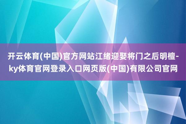 开云体育(中国)官方网站江绪迎娶将门之后明檀-ky体育官网登录入口网页版(中国)有限公司官网