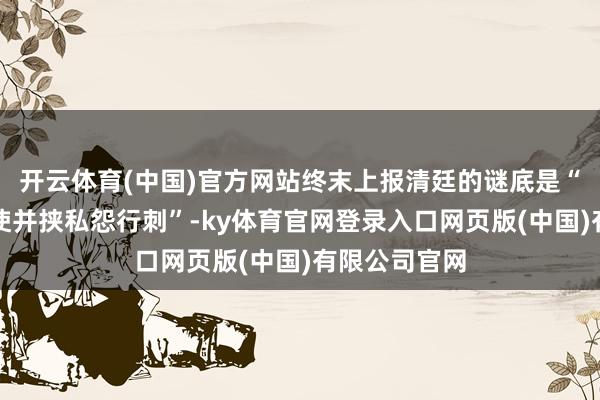开云体育(中国)官方网站终末上报清廷的谜底是“听受海盗指使并挟私怨行刺”-ky体育官网登录入口网页版(中国)有限公司官网