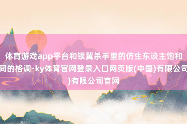 体育游戏app平台和银翼杀手里的仿生东谈主饱和是不同的格调-ky体育官网登录入口网页版(中国)有限公司官网