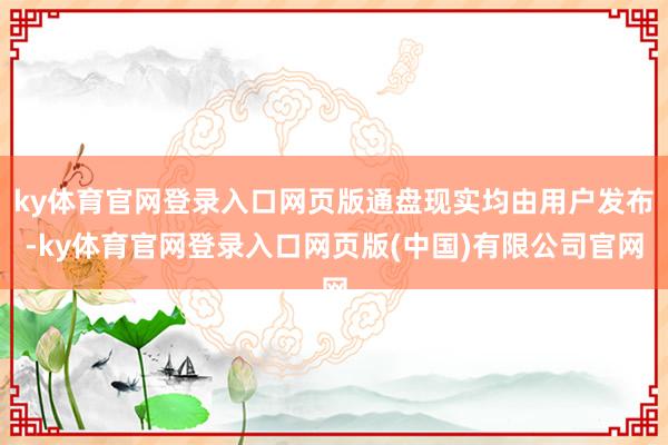 ky体育官网登录入口网页版通盘现实均由用户发布-ky体育官网登录入口网页版(中国)有限公司官网