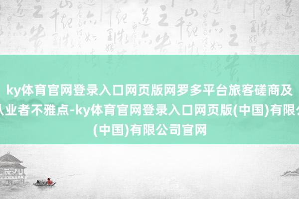 ky体育官网登录入口网页版网罗多平台旅客磋商及住户、从业者不雅点-ky体育官网登录入口网页版(中国)有限公司官网