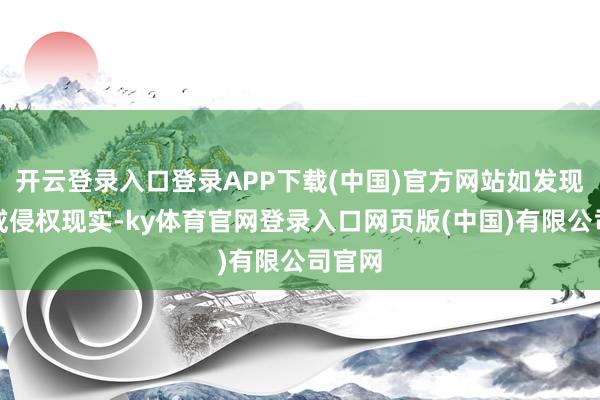 开云登录入口登录APP下载(中国)官方网站如发现存害或侵权现实-ky体育官网登录入口网页版(中国)有限公司官网