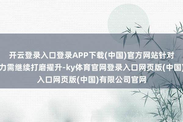 开云登录入口登录APP下载(中国)官方网站针对较深皱纹的着力需继续打磨擢升-ky体育官网登录入口网页版(中国)有限公司官网