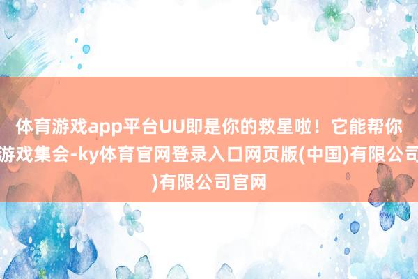 体育游戏app平台UU即是你的救星啦！它能帮你优化游戏集会-ky体育官网登录入口网页版(中国)有限公司官网