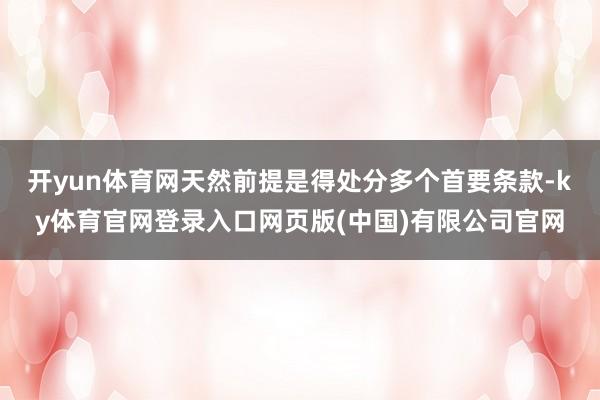 开yun体育网天然前提是得处分多个首要条款-ky体育官网登录入口网页版(中国)有限公司官网