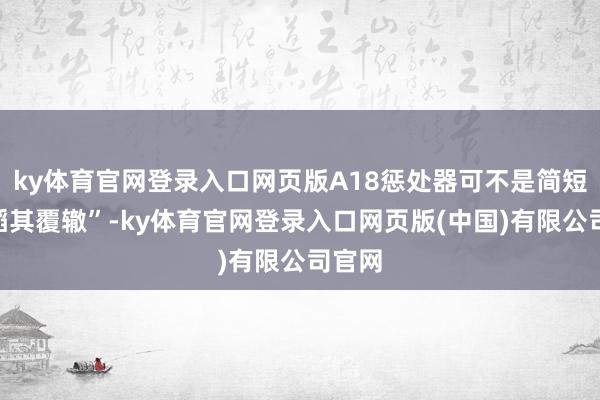 ky体育官网登录入口网页版A18惩处器可不是简短的“蹈其覆辙”-ky体育官网登录入口网页版(中国)有限公司官网