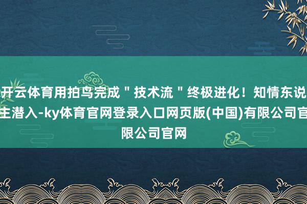 开云体育用拍鸟完成＂技术流＂终极进化！知情东说念主潜入-ky体育官网登录入口网页版(中国)有限公司官网