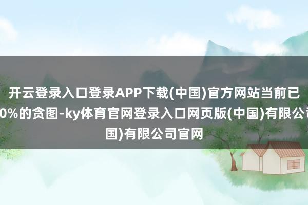 开云登录入口登录APP下载(中国)官方网站当前已完成90%的贪图-ky体育官网登录入口网页版(中国)有限公司官网